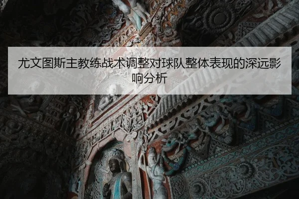 尤文图斯主教练战术调整对球队整体表现的深远影响分析 | LEYU SPORTS